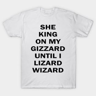 she king on my gizzard until i lizard wizard T-Shirt